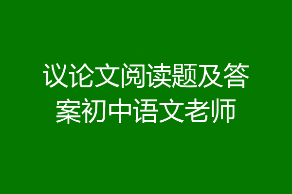 议论文阅读题及答案初中语文老师