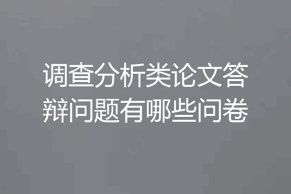 调查分析类论文答辩问题有哪些问卷