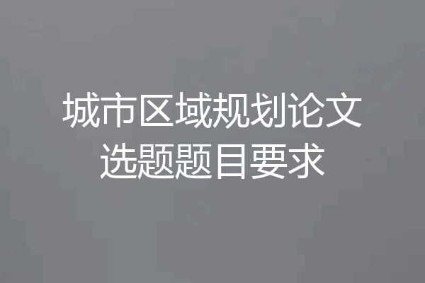 城市区域规划论文选题题目要求