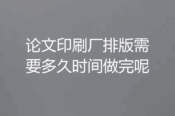 论文印刷厂排版需要多久时间做完呢