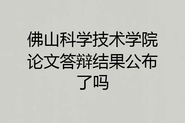 佛山科学技术学院论文答辩结果公布了吗