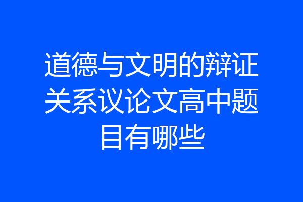 道德与文明的辩证关系议论文高中题目有哪些