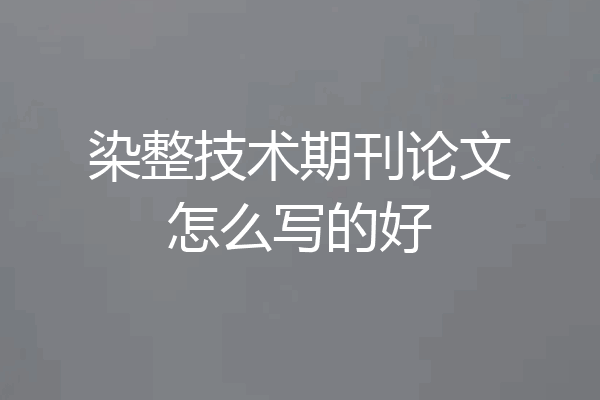 染整技术期刊论文怎么写的好