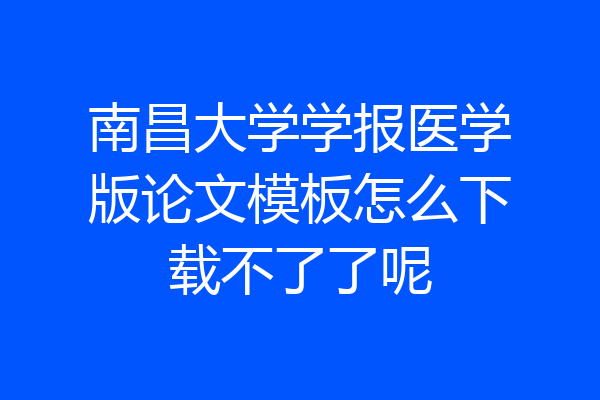 南昌大学学报医学版论文模板怎么下载不了了呢