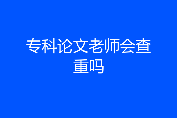 专科论文老师会查重吗