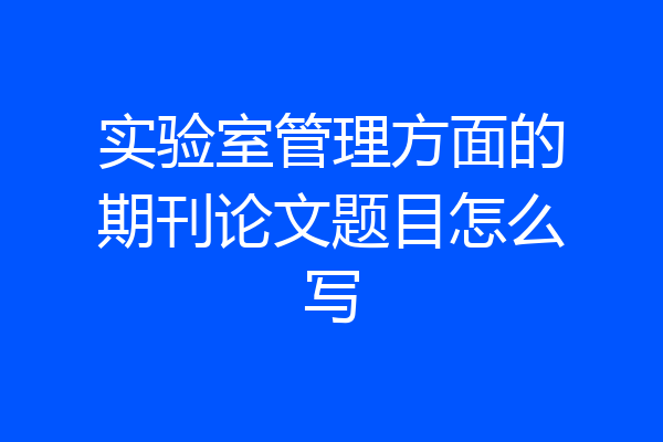 实验室管理方面的期刊论文题目怎么写