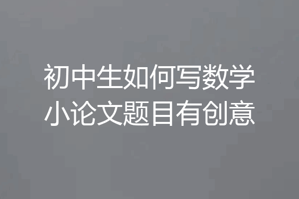 初中生如何写数学小论文题目有创意