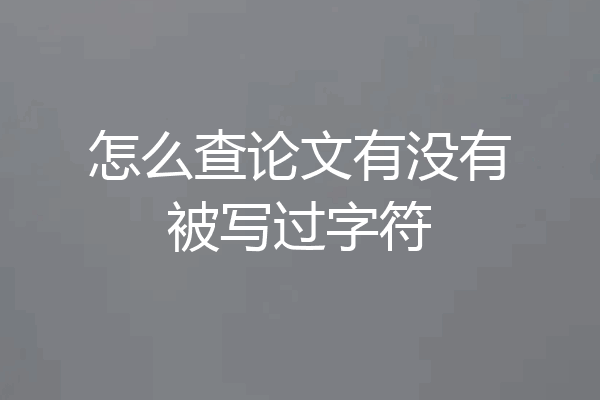 怎么查论文有没有被写过字符