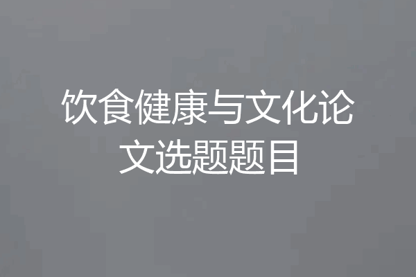 饮食健康与文化论文选题题目