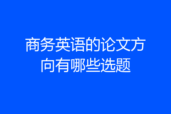 商务英语的论文方向有哪些选题