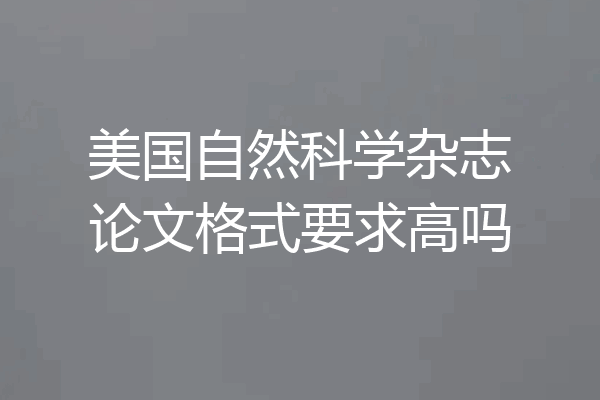美国自然科学杂志论文格式要求高吗