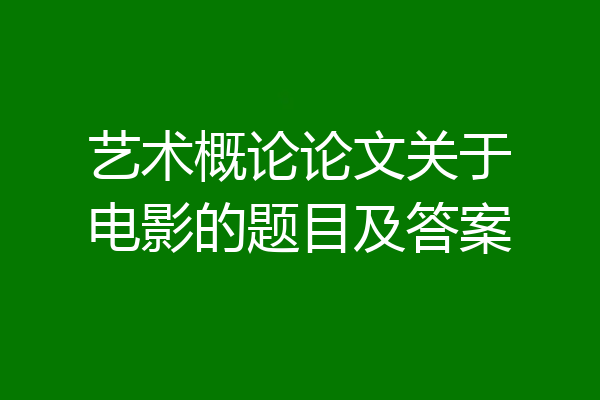 艺术概论论文关于电影的题目及答案