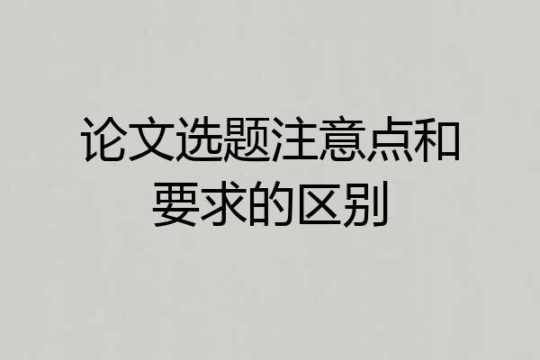论文选题注意点和要求的区别