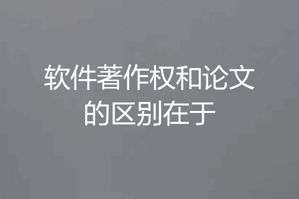 软件著作权和论文的区别在于