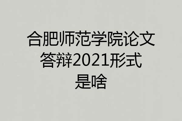 合肥师范学院论文答辩2021形式是啥