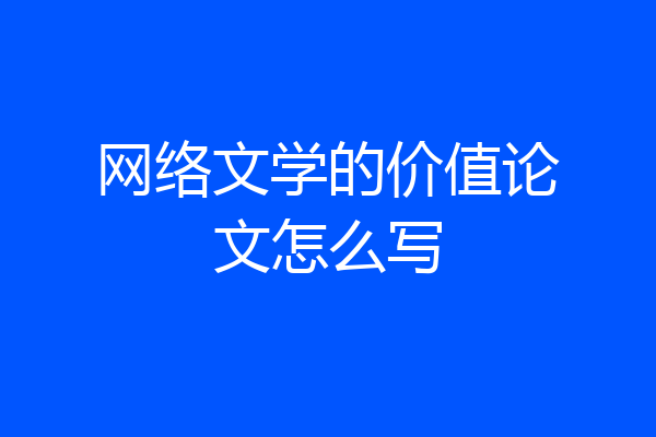 网络文学的价值论文怎么写