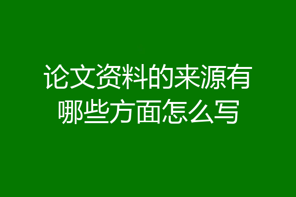 论文资料的来源有哪些方面怎么写
