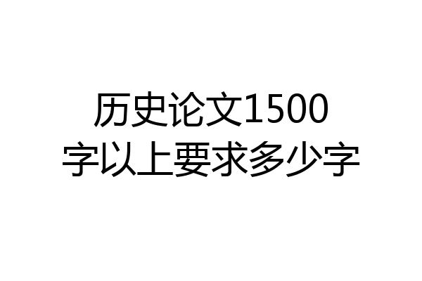历史论文1500字以上要求多少字