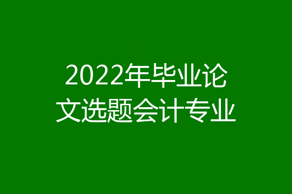 2022年毕业论文选题会计专业