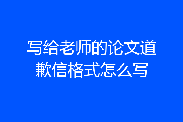 写给老师的论文道歉信格式怎么写