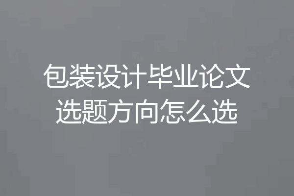 包装设计毕业论文选题方向怎么选
