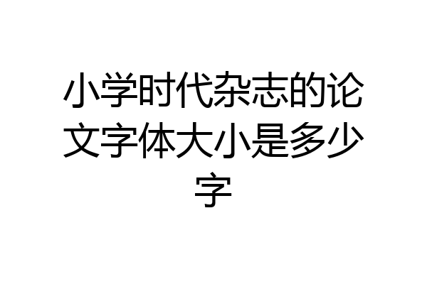 小学时代杂志的论文字体大小是多少字
