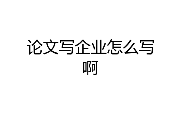 论文写企业怎么写啊