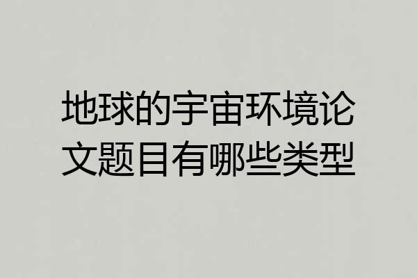 地球的宇宙环境论文题目有哪些类型