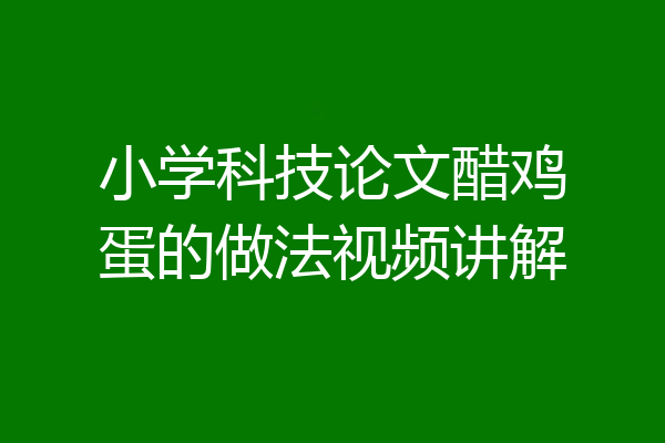 小学科技论文醋鸡蛋的做法视频讲解