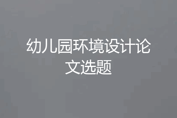 幼儿园环境设计论文选题