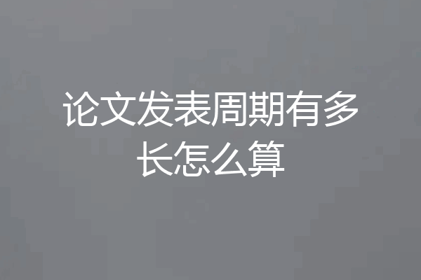 论文发表周期有多长怎么算