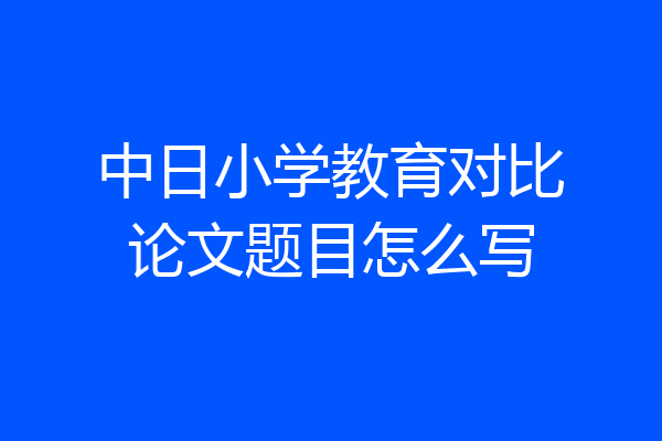 中日小学教育对比论文题目怎么写