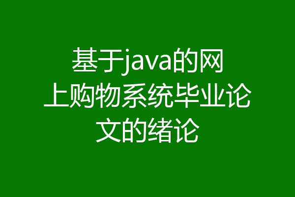 基于java的网上购物系统毕业论文的绪论