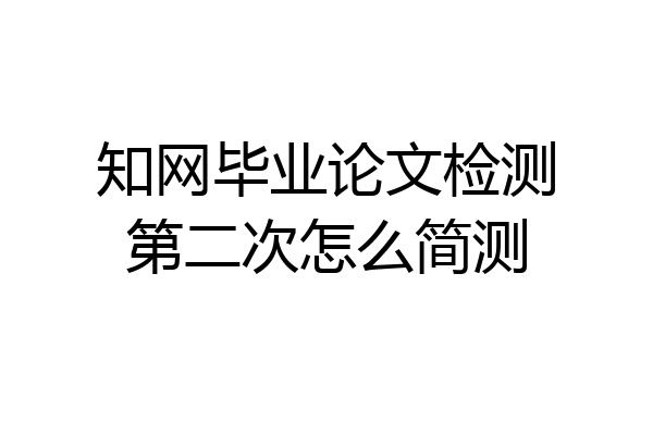 知网毕业论文检测第二次怎么简测