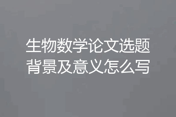 生物数学论文选题背景及意义怎么写