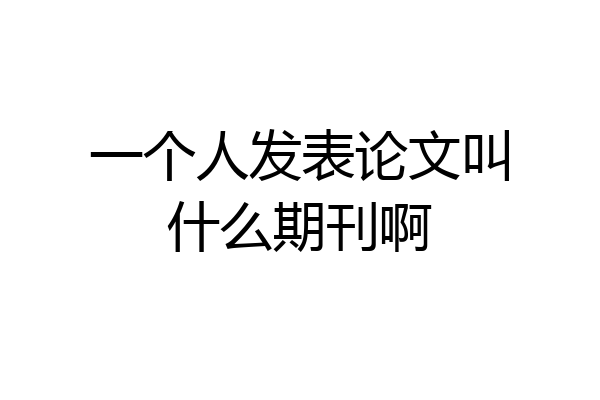 一个人发表论文叫什么期刊啊