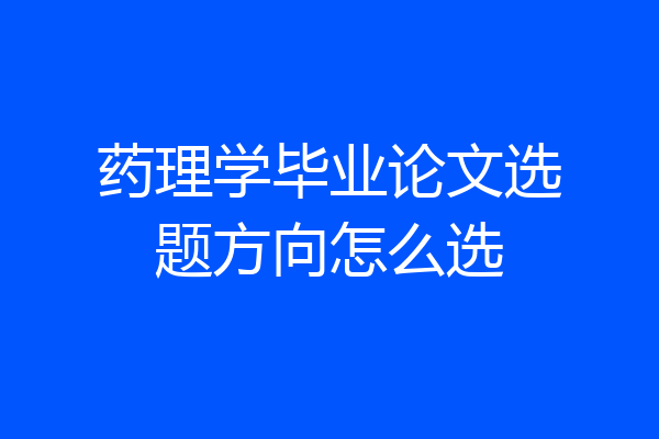 药理学毕业论文选题方向怎么选