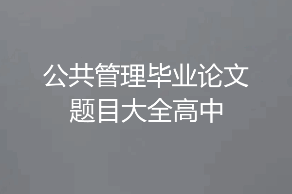 公共管理毕业论文题目大全高中