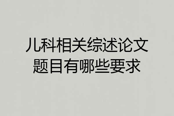 儿科相关综述论文题目有哪些要求