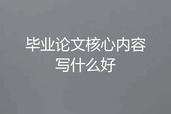 毕业论文核心内容写什么好