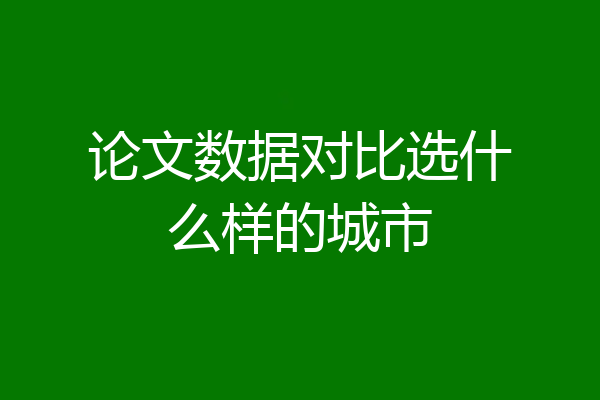论文数据对比选什么样的城市