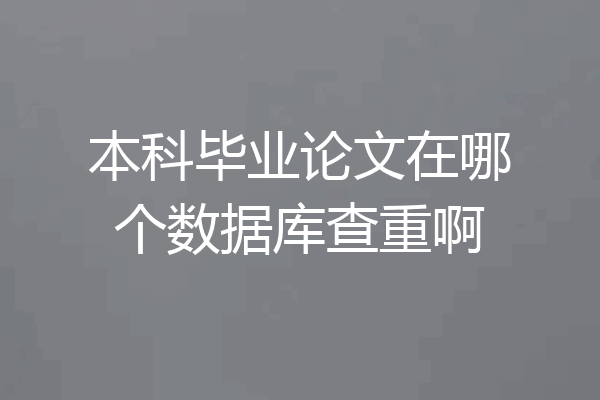 本科毕业论文在哪个数据库查重啊