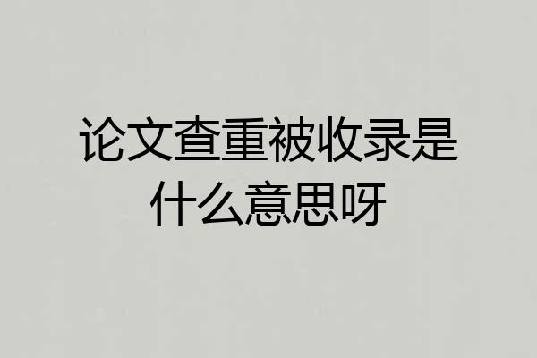 论文查重被收录是什么意思呀
