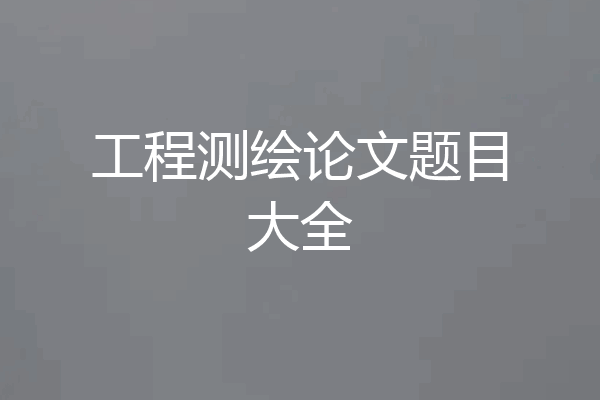工程测绘论文题目大全