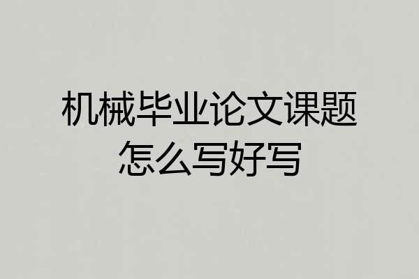 机械毕业论文课题怎么写好写