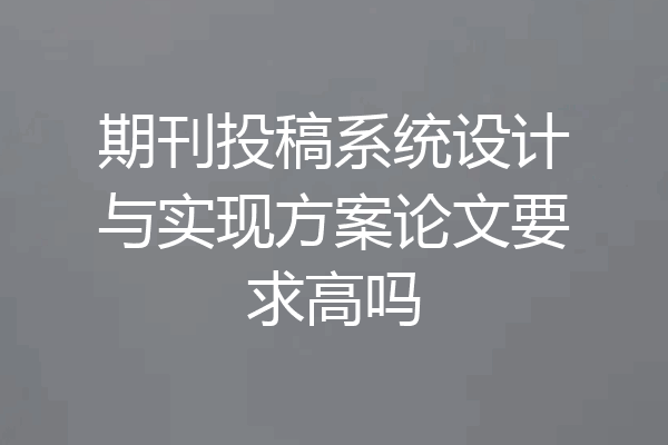 期刊投稿系统设计与实现方案论文要求高吗