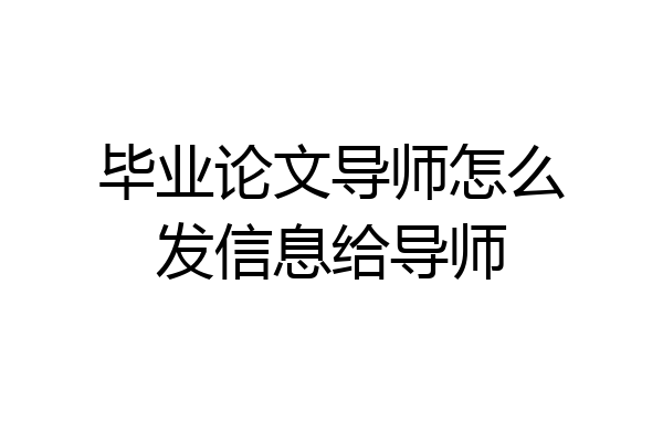 毕业论文导师怎么发信息给导师