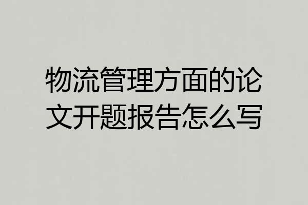 物流管理方面的论文开题报告怎么写