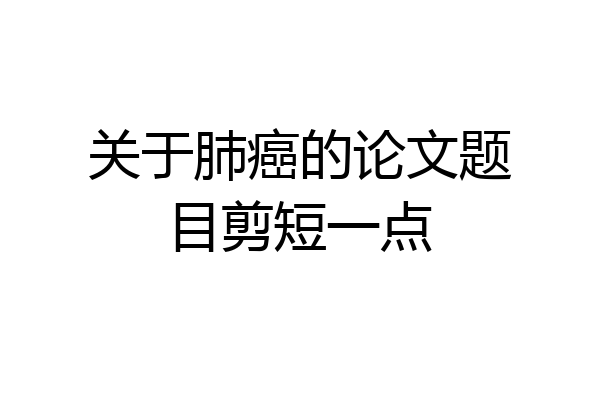 关于肺癌的论文题目剪短一点