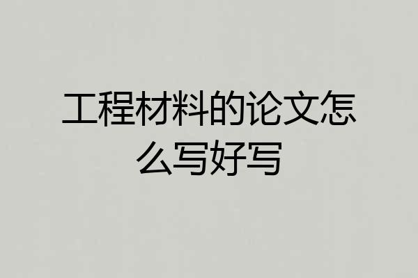 工程材料的论文怎么写好写
